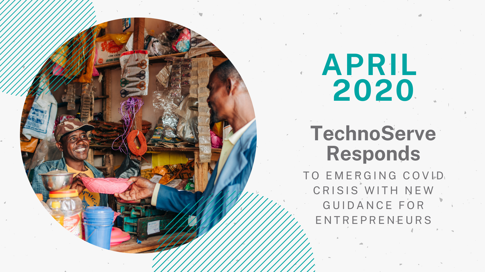 ”April” Graphic for TechnoServe’s Year in Review 2020 blog. A circular photo on the left side shows two men smiling as a customer makes a purchase from a small retail shop. A teal header at the top of the right column says “April 2020,” above the section title in grey font, “TechnoServe Responds to emerging COVID Crisis with New Guidance for Entrepreneurs.”